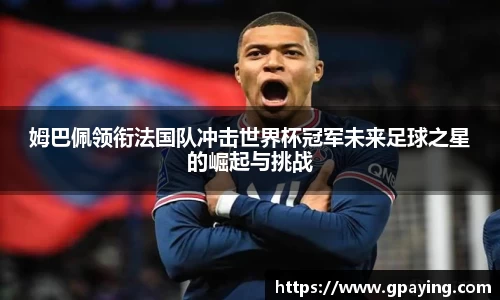 姆巴佩领衔法国队冲击世界杯冠军未来足球之星的崛起与挑战