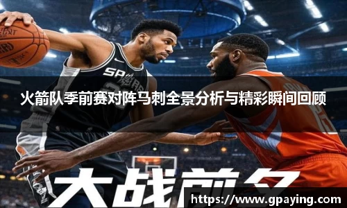 火箭队季前赛对阵马刺全景分析与精彩瞬间回顾