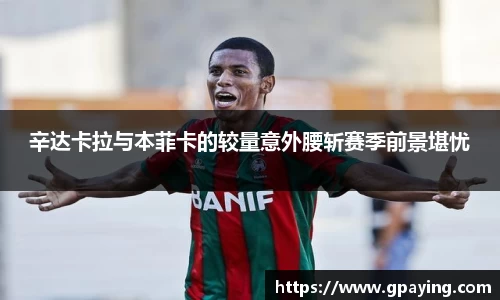 辛达卡拉与本菲卡的较量意外腰斩赛季前景堪忧